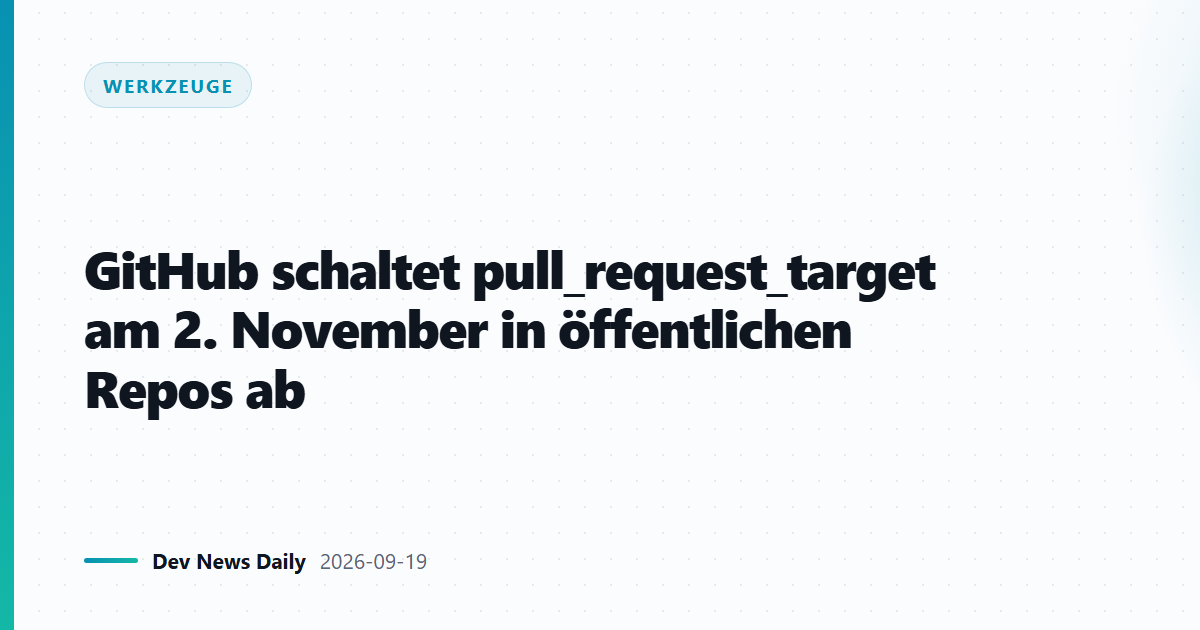 GitHub schaltet pull_request_target am 2. November in öffentlichen Repos ab